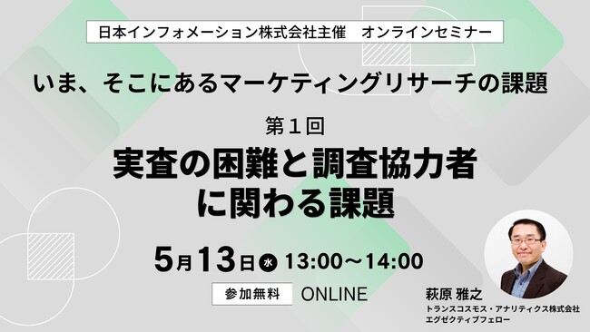 【5/13（水）13:00開催】オンラインセミナー『いま、そこにあるマーケティングリサーチの課題　第１回：実査の困難と調査協力者に関わる課題』