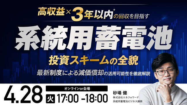 4月28日（火）17時より開催！3,000万円～5億円・予算に合わせて選べる　減価償却×早期回収*を目指す系統用蓄電池投資の全