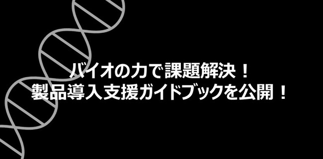 バイオの力で課題解決！製品導入支援のガイドブックを公開！