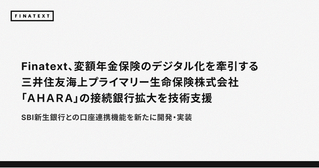 Finatext、変額年金保険のデジタル化を牽引する三井住友海上プライマリー生命保険株式会社「ＡＨＡＲＡ」の接続銀行拡大を技術支援