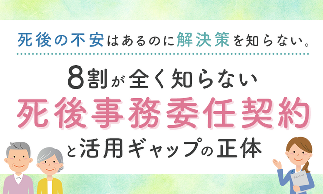 「死後の不安」はあるのに解決策を知らない。8割が“全く知らない”「死後事務委任契約」と活用ギャップの正体