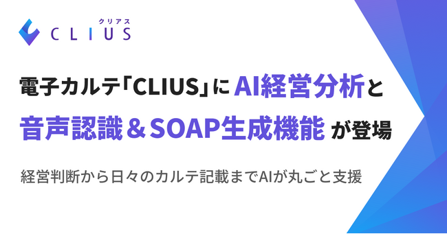 電子カルテ × AI で診療と経営をトータル支援クラウド型電子カルテ「CLIUS(クリアス)」、「AI経営分析」と「音声認識＆SOAP生成機能」を提供開始