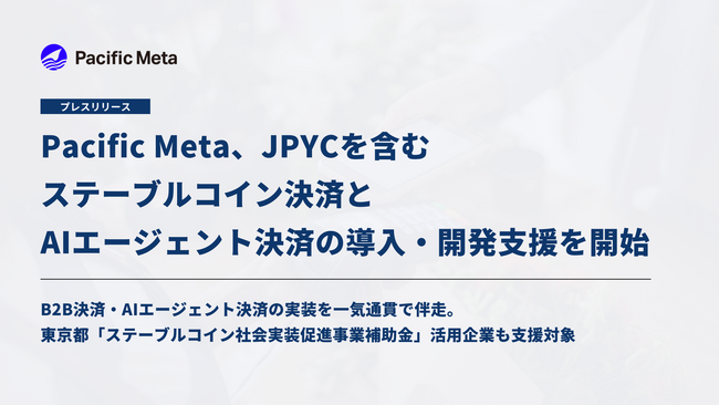 Pacific Meta、JPYCを含むステーブルコイン決済とAIエージェント決済の導入・開発支援を開始