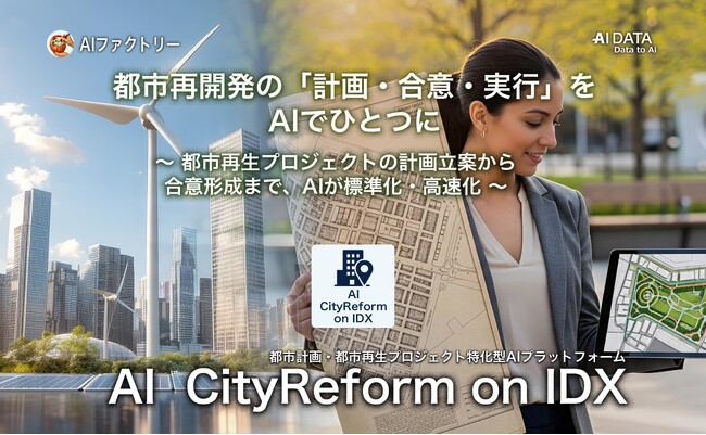 都市再開発の「計画・合意・実行」をAIでひとつに。「AI CityReform on IDX」リリース～ 都市再生プロジェクトの計画立案から合意形成まで、AIが標準化・高速化 ～