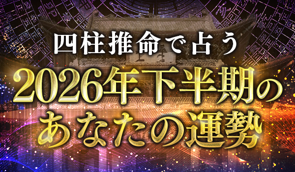 2026年下半期の運勢|四柱推命で占う2026年下半期あなたの総合運。公式サイトにて一般公開中