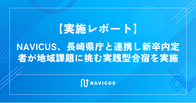 【実施レポート】NAVICUS、長崎県庁と連携し新卒内定者が地域課題に挑む実践型合宿を実施　関係人口創出に向けた事業提案を発表