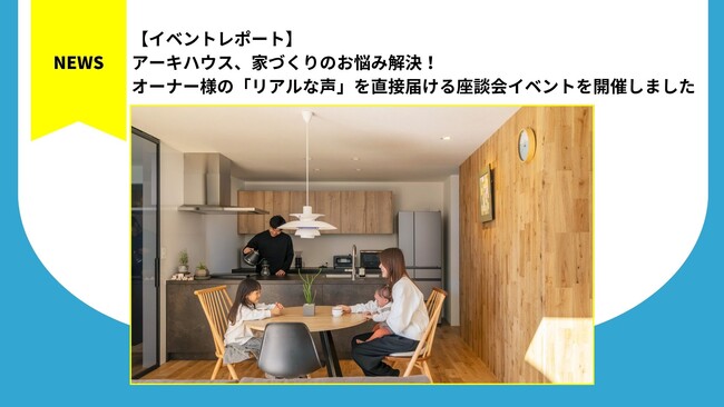 アーキハウス、家づくりのお悩み解決！オーナー様の「リアルな声」を直接届ける座談会イベントを開催しました