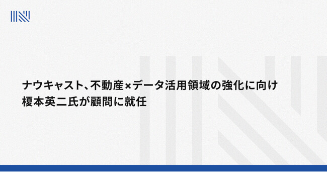 ナウキャスト、不動産×データ活用領域の強化に向け榎本英二氏が顧問に就任