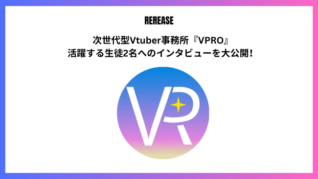 次世代型VTber事務所『VPRO（ブイプロ）』 大活躍中のVTuberへのインタビューを大公開！
