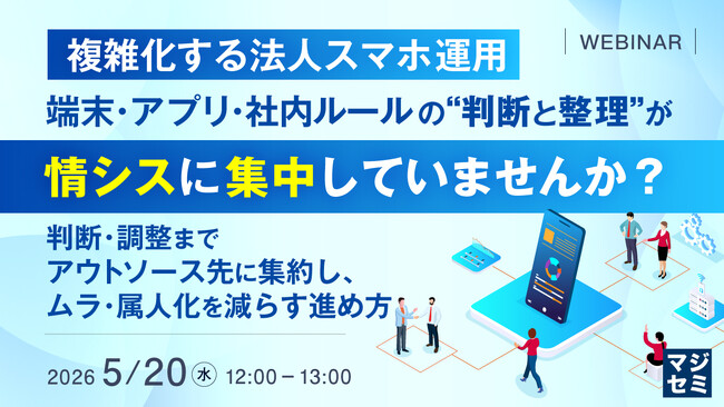 『複雑化する法人スマホ運用、端末・アプリ・社内ルールの“判断と整理”が情シスに集中していませんか？』というテーマのウェビナーを開催