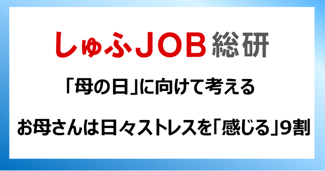 “母の日”に向けて考える　お母さんは日々ストレスを「感じている」93.1%　ストレス原因：1位「仕事」、2位「お金のやりくり」