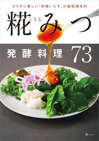 砂糖と比べて糖質が約30％減！整腸作用や美容効果も！ カラダに優しい健康レシピ集『糀みつ発酵料理73』光文社より5月12日(火)発売