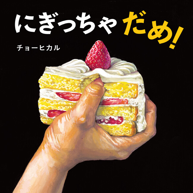 ケーキに、トマトに、オレンジに、卵…「本当はだめ」を疑似体験『にぎっちゃだめ！』（チョーヒカル）、5月7日（木）発売！