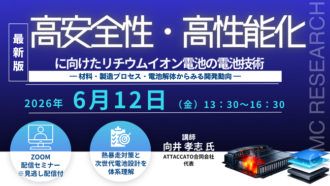 【ライブ配信/Zoom】「高安全性・高性能化に向けたリチウムイオン電池の電池技術― 材料・製造プロセス・電池解体からみる開発動向 ―」セミナー開催！6月12日（金）主催：(株)シーエムシー・リサーチ
