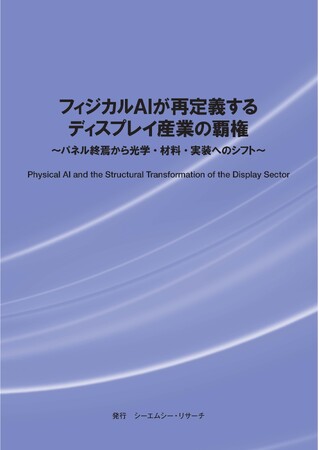 【新刊案内】フィジカルAIが再定義するディスプレイ産業の覇権～ パネル終焉から光学・材料・実装へのシフト ～ 発行：（株）シーエムシー・リサーチ