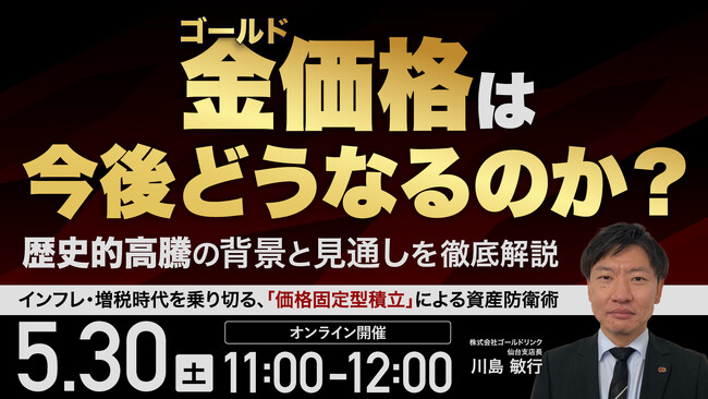 5月30日（土）11時よりオンライン開催！「いつまでにいくら貯まるのか」がわかる　金価格高騰時代の新しい資産防衛術を徹底解説