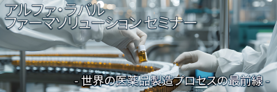 ファーマソリューション セミナー開催のお知らせ― 医薬品製造プロセスの最前線：進化する技術と持続可能な未来 ―