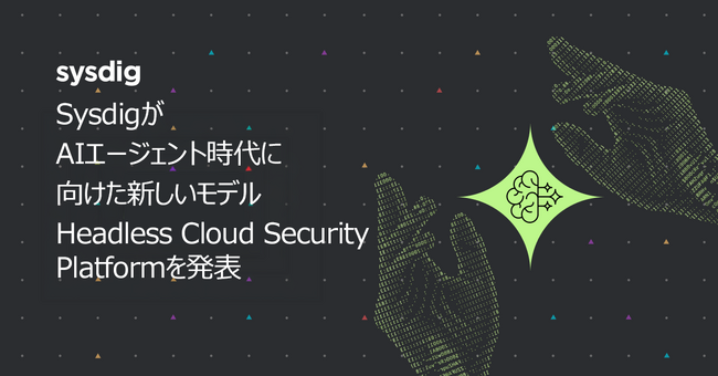 Sysdig、AIエージェント時代に向けた新しいモデルHeadless Cloud Security Platformを発表