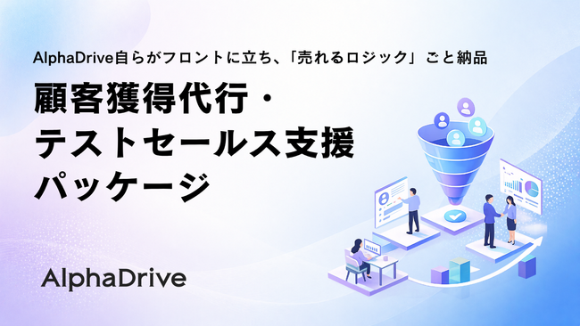 AlphaDrive、自らがフロントに立ち、「売れるロジック」ごと納品する「顧客獲得代行・テストセールス支援パッケージ」の提供を開始