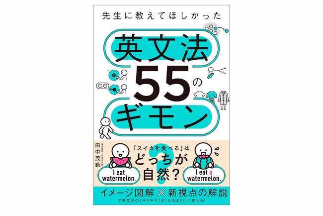 「スイカを食べる」の「スイカ」は“a watermelon”？　それとも“watermelon”？　日本人がつまずく英文法をスッキリ解き明かす『先生に教えてほしかった英文法55のギモン』が発売！