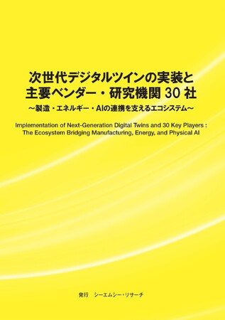 【新刊案内】次世代デジタルツインの実装と主要ベンダー・研究機関30社 ～ 製造・エネルギー・AIの連携を支えるエコシステム ～ 発行：（株）シーエムシー・リサーチ