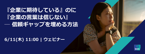 『企業に期待している』のに『企業の言葉は信じない』ー 信頼ギャップを埋める方法、6月11日（木）無料ウェビナーを開催