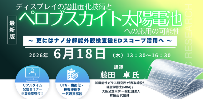 【ライブ配信/ZOOM】「ディスプレイの超曲面化技術とペロブスカイト太陽電池への応用の可能性～更にはナノ分解能外観検査機EDスコープ活用へ～」セミナー開催！6月18日（木）主催：シーエムシー・リサーチ