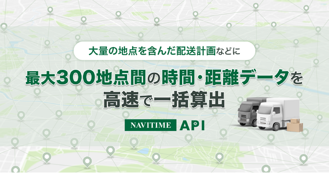 『NAVITIME API』最大300地点の経路コストを一括算出する「拠点間コスト一括高速計算API」を提供開始