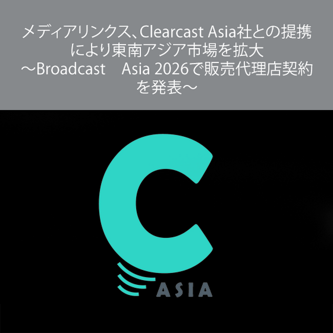 メディアリンクス、Clearcast Asia社との提携により東南アジア市場を拡大～Broadcast　Asia 2026で販売代理店契約を発表～