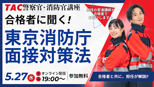 【TAC警察官・消防官（消防士）】「合格者に聞く！東京消防庁面接対策法！！」を5月27日（水）にオンラインで開催！