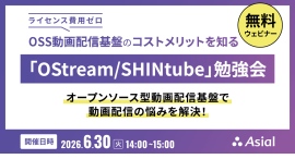 【無料ウェビナー】OSS動画配信基盤のコストメリットを知る「OStream / SHINtube」勉強会 【無料ウェビナー】OSS動画配信基盤のコストメリットを知る「OStream / SHINtube」勉強会