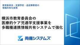 横浜市教育委員会の医療的ケア児通学支援事業を多職種連携情報共有システムで強化 横浜市教育委員会の医療的ケア児通学支援事業を多職種連携情報共有システムで強化