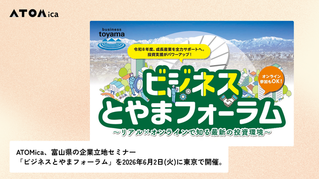 ATOMica、富山県の企業立地セミナー「ビジネスとやまフォーラム」を2026年6月2日(火)に東京で開催。