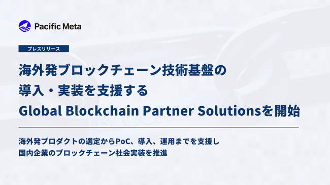 Pacific Meta、海外発ブロックチェーン技術基盤の導入・実装を支援する「Global Blockchain Partner Solutions」を開始