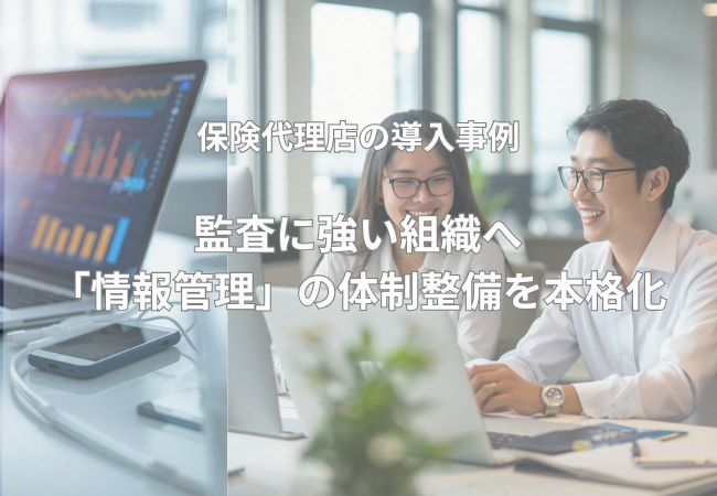 監査に強い組織へ。保険代理店が「証跡管理」の体制整備を本格化。