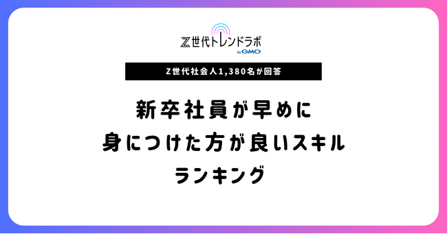 【Z世代トレンドラボ byGMO】Z世代社会人1,380名が回答「新卒社員が早めに身につけた方が良いスキル」ランキング【GMO NIKKO】