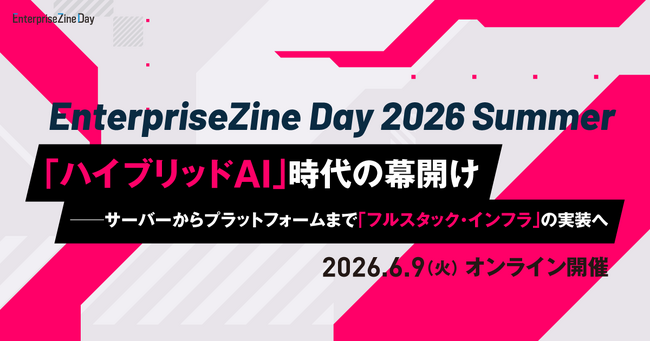 「AI時代のITインフラ実装」における実践知を届けるイベントEnterpriseZine Day 2026 Summerが6月9日に開催