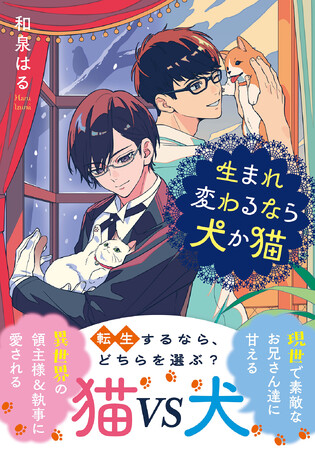 しあわせいっぱいの「愛され」物語、開幕！現実でハイスペック男子に溺愛される子犬と、異世界で陽キャのご主人様と冷静執事に溺愛される子猫。あなたなら、どっちに転生する？『生まれ変わるなら犬か猫』本日発売！