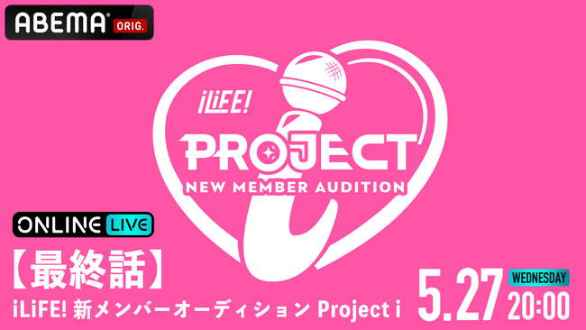 応募総数42,000人からiLiFE!の新メンバー1人がついに決定『【最終話】iLiFE! 新メンバーオーディション Project i』5月27日（水）20時より「ABEMA PPV」にて独占生配信