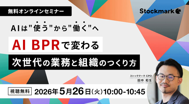 【5月26日(火) 無料セミナー】『AIは“使う”から“働く”へ ― AI BPRで変わる、次世代の業務と組織のつくり方』（ストックマーク主催）