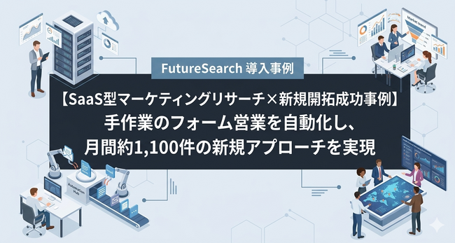 【SaaS型マーケティングリサーチ×新規開拓成功事例】手作業の問い合わせフォーム営業を自動化し、月間約1,100件の新規アプローチを実現
