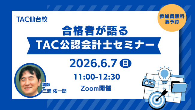 【TAC仙台校】6/7(日)11：00～「合格者が語るTAC公認会計士セミナー」オンラインで開催します