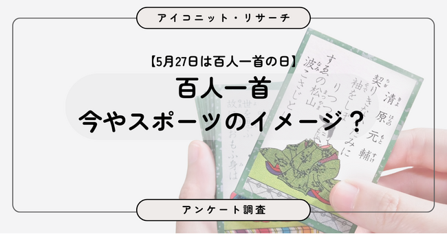 【5月27日は百人一首の日】優雅な伝統文化より“激しい競技”イメージが全世代で優勢　“漫画・映画影響”は少数という意外な結果　7,516人調査【SEO・AIO時代に効く一次データ・アンケート調査受託】