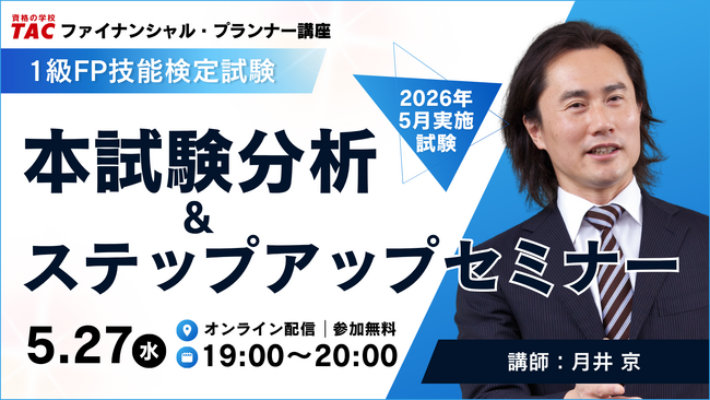 【資格の学校TAC】1級FP（学科）最新本試験の分析＆ステップアップセミナーを2026年5月27日（水）19：00より実施！重要問題をピックアップ解説、応用編の配点予想も実施！