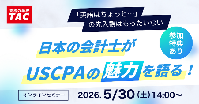 【資格の学校TAC】USCPA講座 オンライン特別セミナー「日本の会計士がUSCPAの魅力を語る」 5/30(土)14:00開催！