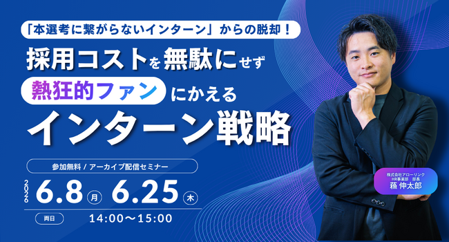 「本選考に繋がらないインターン」からの脱却！採用コストを無駄にせず熱狂的ファンにかえるインターン戦略｜アーカイブ配信