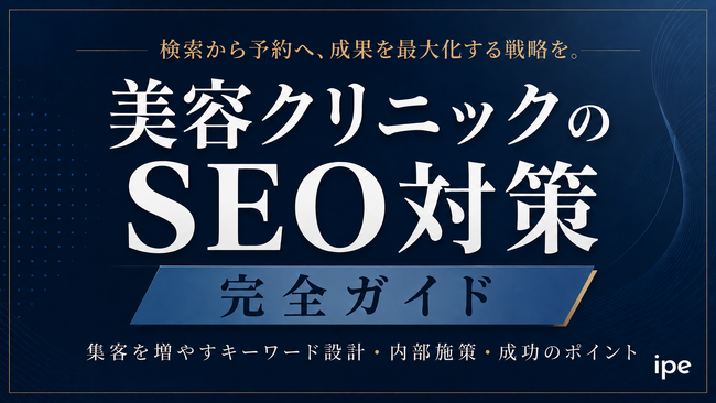 【保存版・全手順公開】美容クリニックSEO完全攻略｜5つの優先施策・CV導線設計まで実務レベルで解説【株式会社ipe】