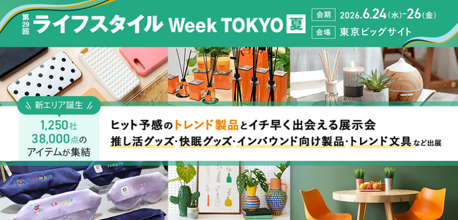 【1,250社*¹が出展】「推し活」「インバウンド」「快眠」など消費トレンドの最前線が集結！暮らしの総合展示会「第29回 ライフスタイルWeek 夏」6/24(水)より開催