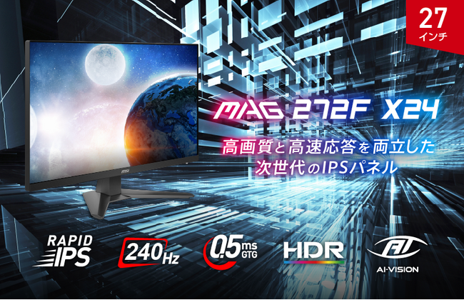 ワンランク上の“滑らかさ”を実現する次世代のスタンダードゲーミングモニター 240Hz、0.5msの高いスペックで競技性の高いゲームにお勧め 「MAG 272F X24」発売