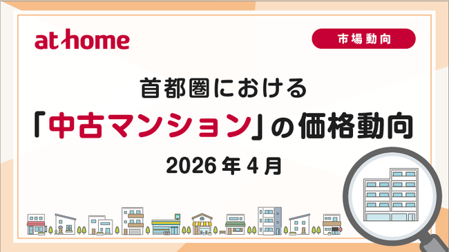 【アットホーム調査】首都圏における「中古マンション」の価格動向(2026年4月)